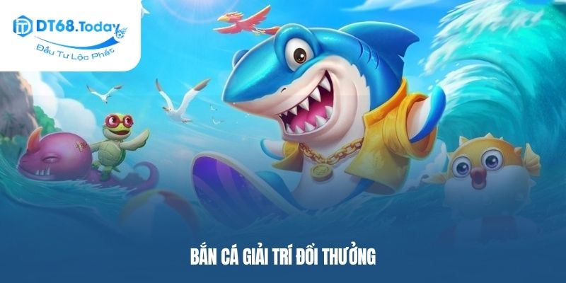 Bắn cá giải trí đổi thưởng