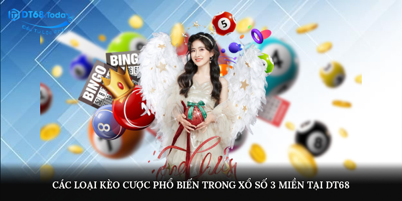 Các loại kèo cược phổ biến trong xổ số 3 miền tại DT68