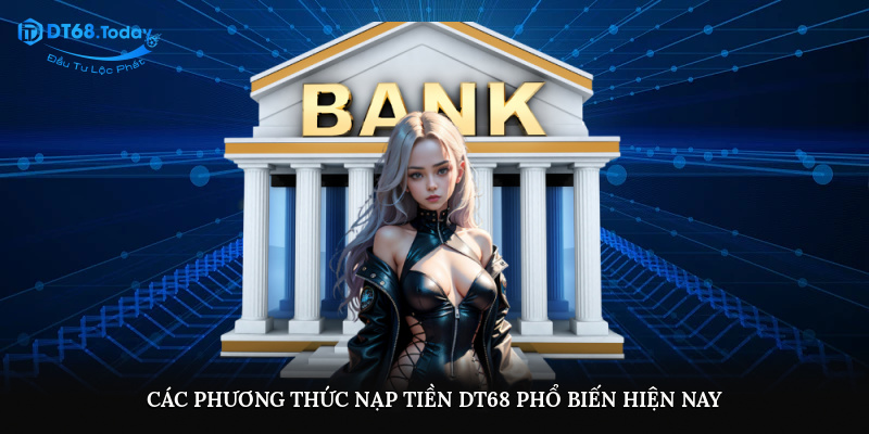 Các phương thức nạp tiền DT68 phổ biến hiện nay