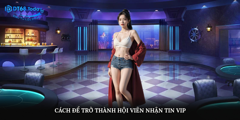 Cách để trở thành hội viên nhận tin VIP