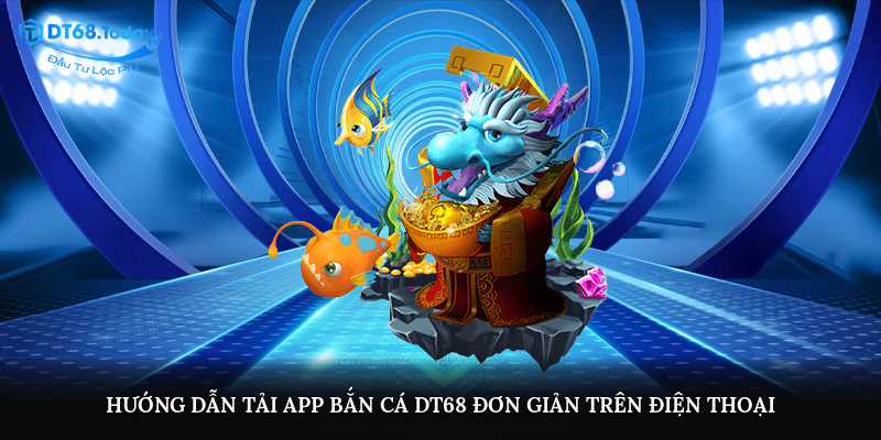 Hướng dẫn tải app bắn cá DT68 đơn giản trên điện thoại