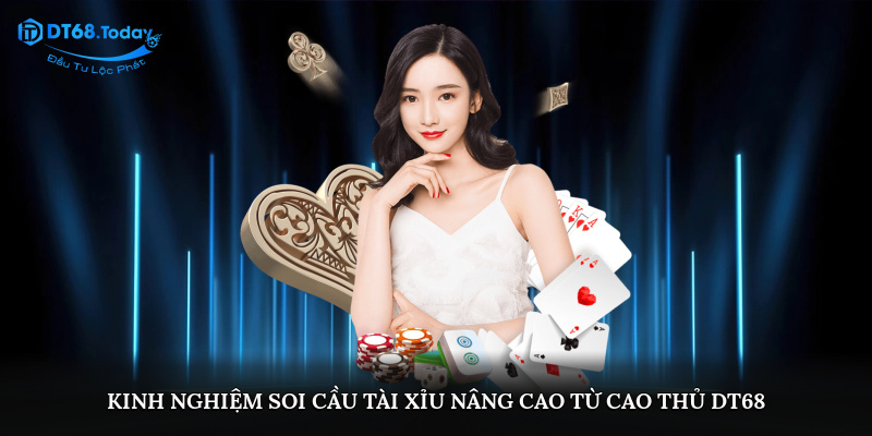 Kinh nghiệm soi cầu tài xỉu nâng cao từ cao thủ DT68