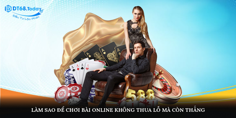 Làm sao để chơi bài online không thua lỗ mà còn thắng?