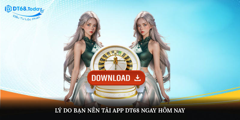 Lý do bạn nên tải app DT68 ngay hôm nay