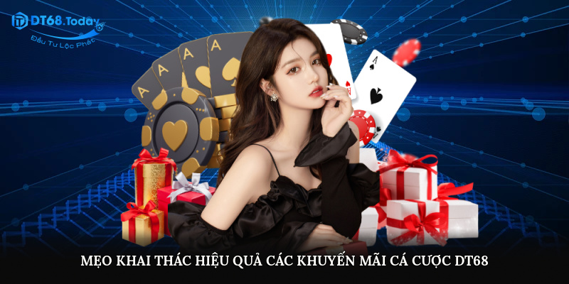 Mẹo khai thác hiệu quả các khuyến mãi cá cược DT68