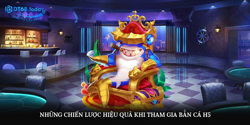 Những chiến lược hiệu quả khi tham gia bắn cá H5