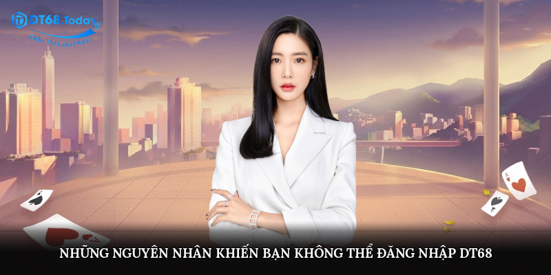 Những nguyên nhân khiến bạn không thể đăng nhập DT68