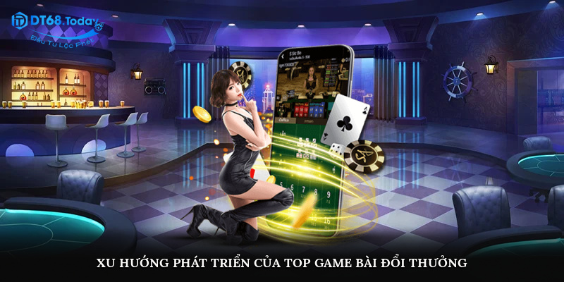 Xu hướng phát triển của top game bài đổi thưởng